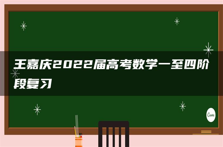 王嘉庆2022届高考数学一至四阶段复习