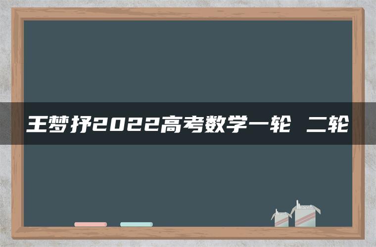 王梦抒2022高考数学一轮 二轮