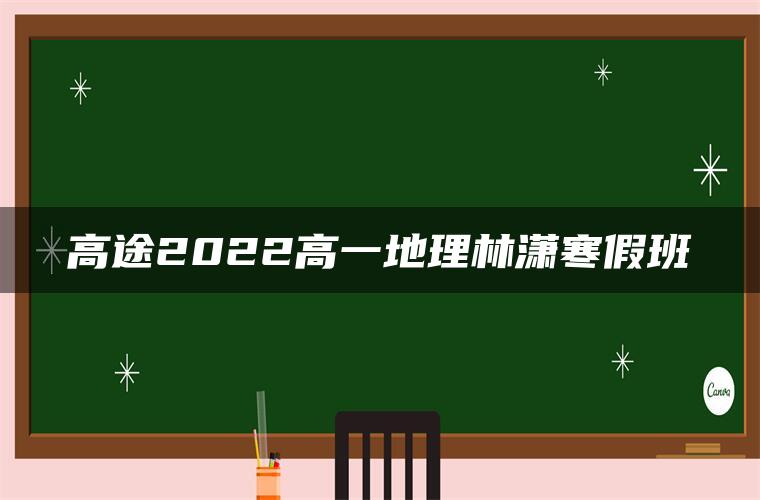 高途2022高一地理林潇寒假班