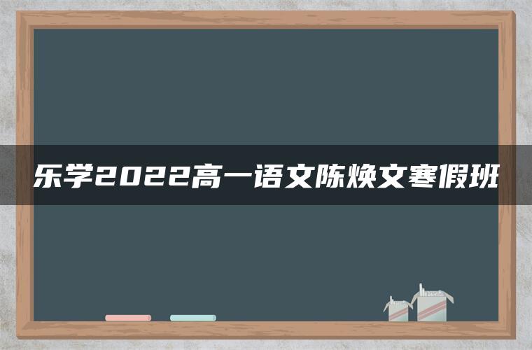 乐学2022高一语文陈焕文寒假班