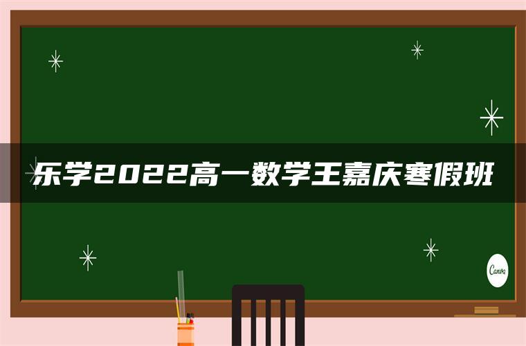 乐学2022高一数学王嘉庆寒假班
