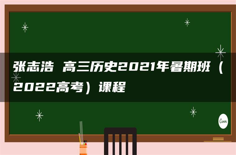 张志浩 高三历史2021年暑期班（2022高考）课程