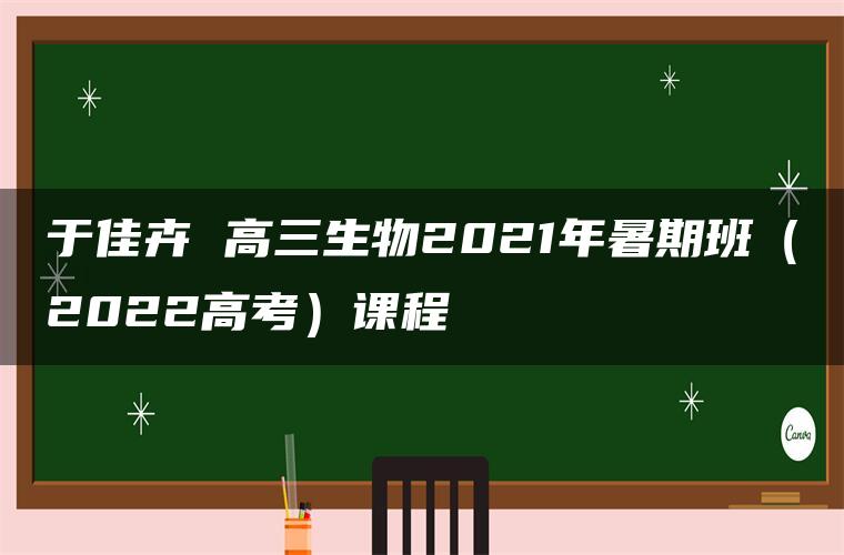 于佳卉 高三生物2021年暑期班（2022高考）课程