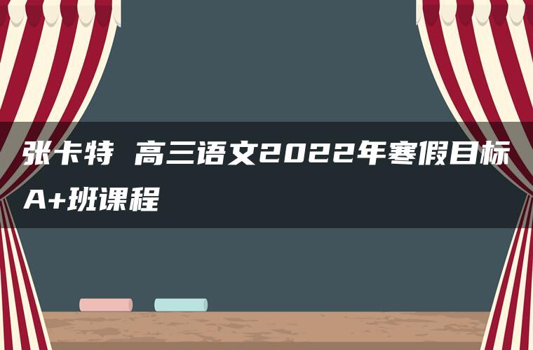 张卡特 高三语文2022年寒假目标A+班课程