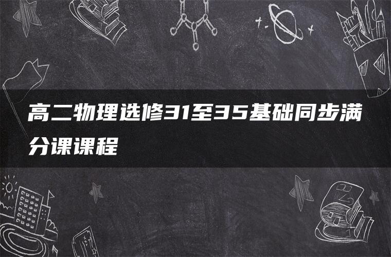 高二物理选修31至35基础同步满分课课程