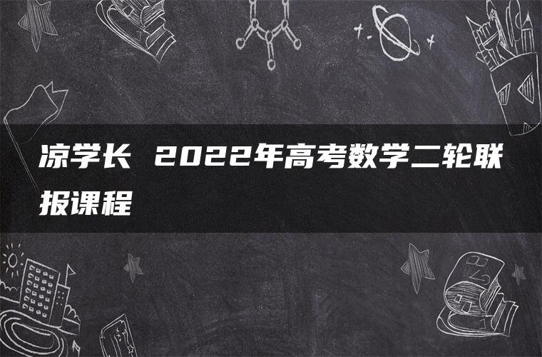 凉学长 2022年高考数学二轮联报课程