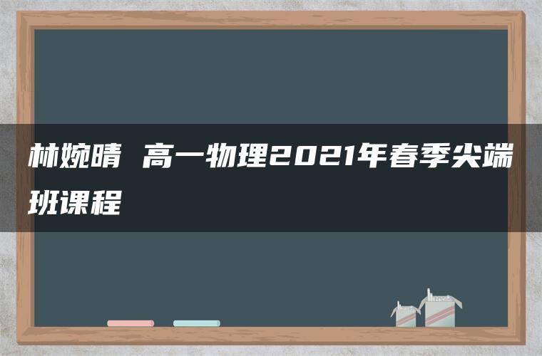 林婉晴 高一物理2021年春季尖端班课程