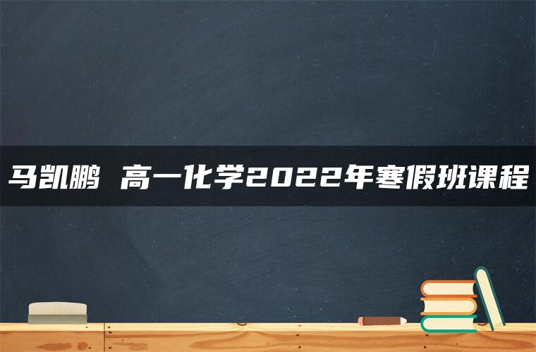 马凯鹏 高一化学2022年寒假班课程