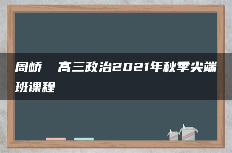 周峤矞 高三政治2021年秋季尖端班课程