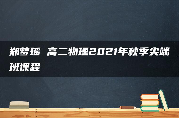 郑梦瑶 高二物理2021年秋季尖端班课程