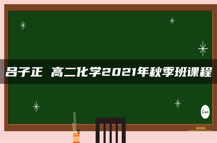 吕子正 高二化学2021年秋季班课程