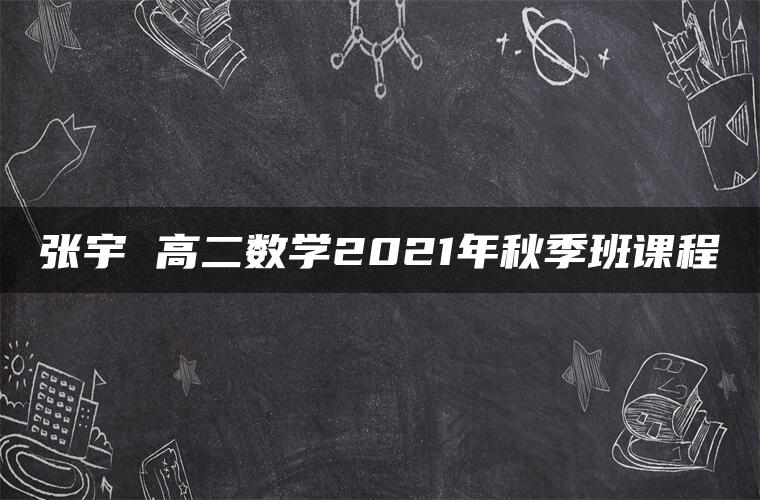 张宇 高二数学2021年秋季班课程