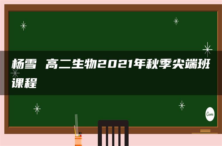 杨雪 高二生物2021年秋季尖端班课程