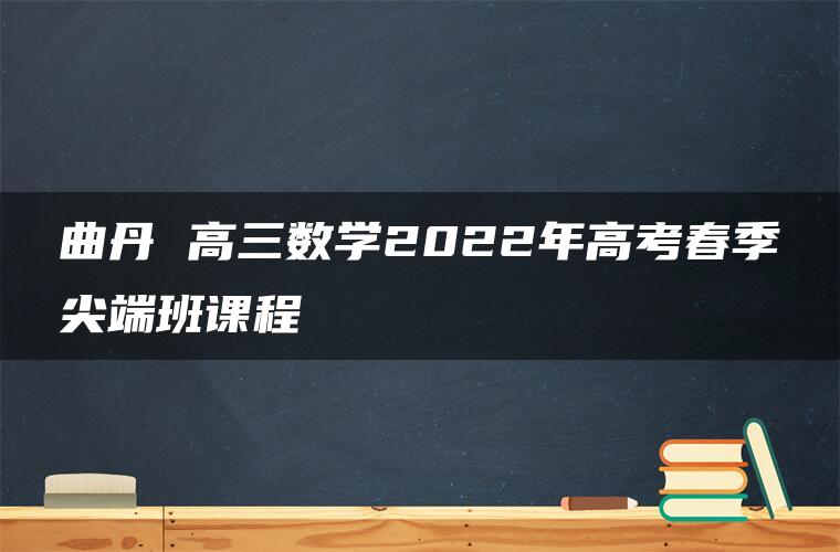 曲丹 高三数学2022年高考春季尖端班课程