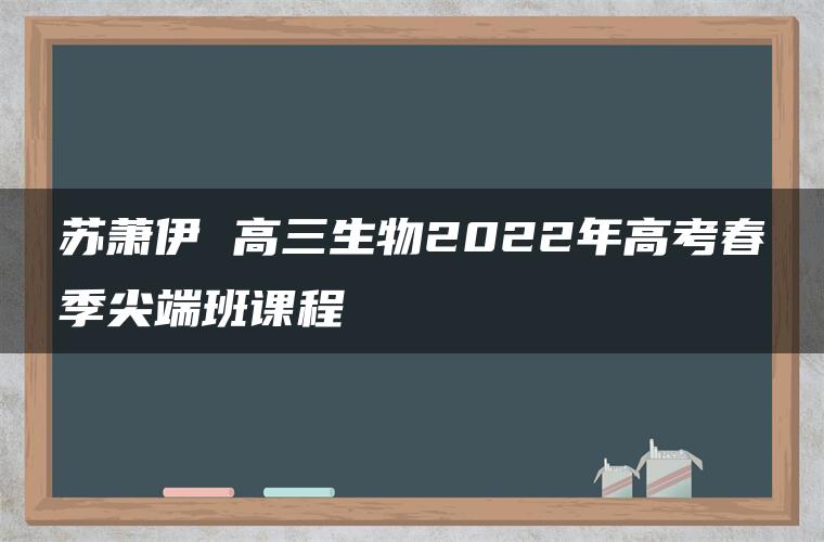 苏萧伊 高三生物2022年高考春季尖端班课程