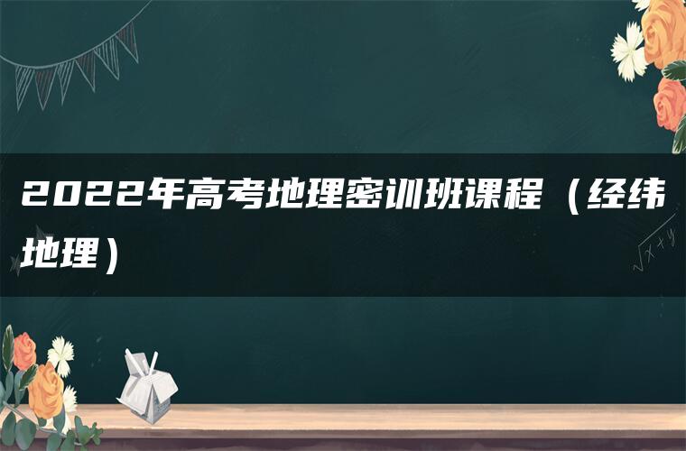 2022年高考地理密训班课程（经纬地理）