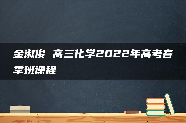 金淑俊 高三化学2022年高考春季班课程