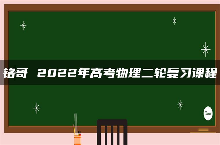 铭哥 2022年高考物理二轮复习课程