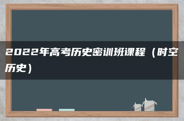 2022年高考历史密训班课程（时空历史）