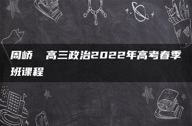 周峤矞 高三政治2022年高考春季班课程