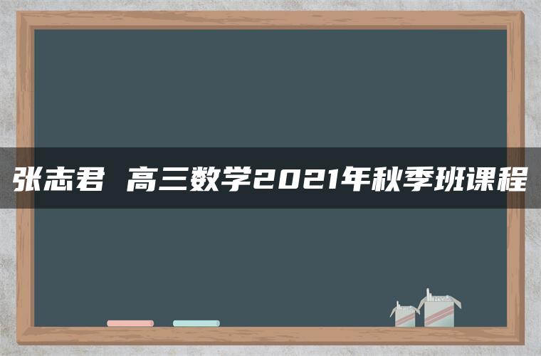 张志君 高三数学2021年秋季班课程