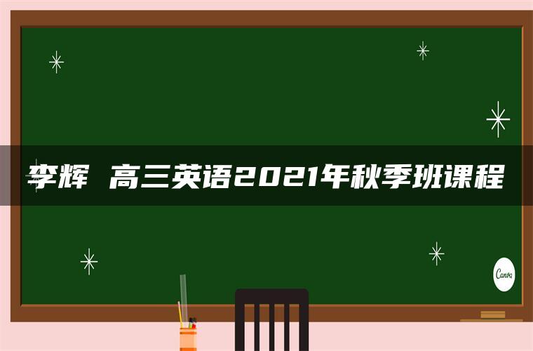 李辉 高三英语2021年秋季班课程