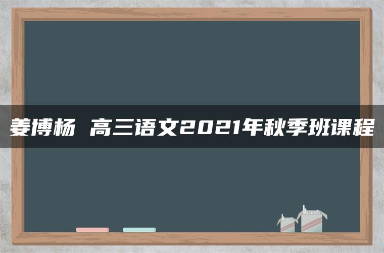 姜博杨 高三语文2021年秋季班课程