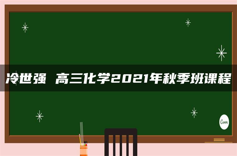 冷世强 高三化学2021年秋季班课程