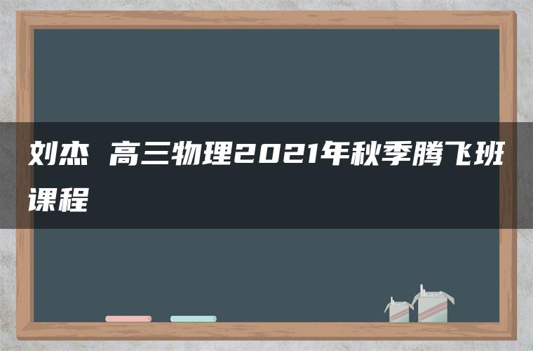 刘杰 高三物理2021年秋季腾飞班课程