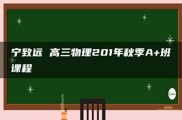 宁致远 高三物理201年秋季A+班课程