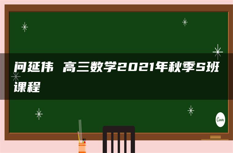 问延伟 高三数学2021年秋季S班课程