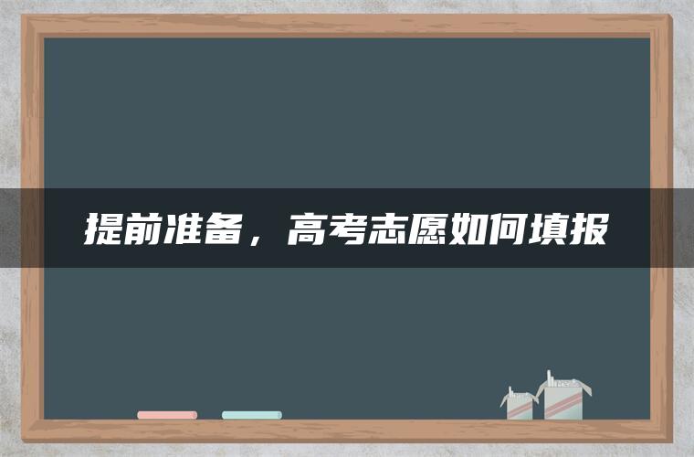 提前准备，高考志愿如何填报