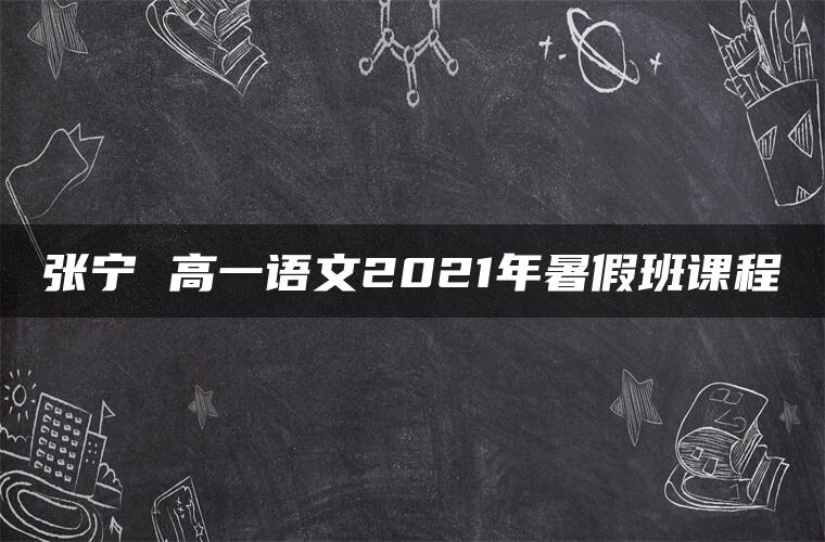 张宁 高一语文2021年暑假班课程