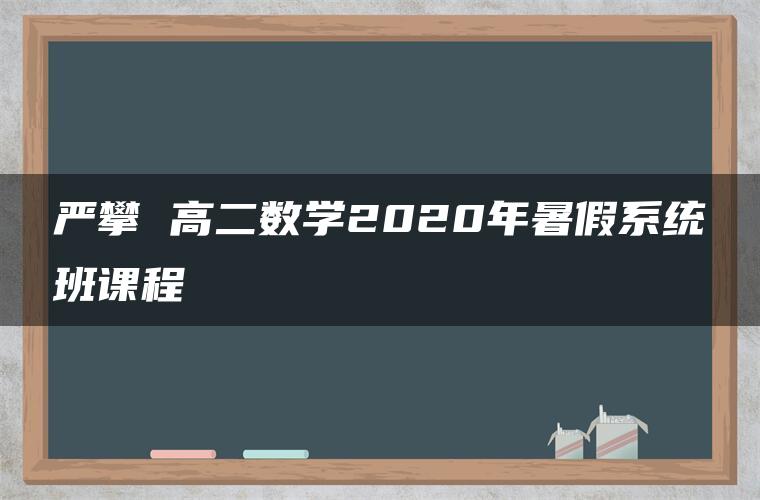 严攀 高二数学2020年暑假系统班课程