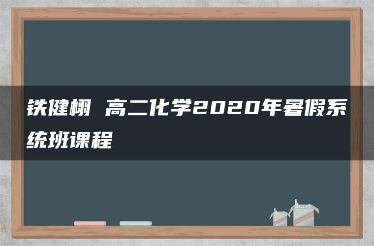 铁健栩 高二化学2020年暑假系统班课程