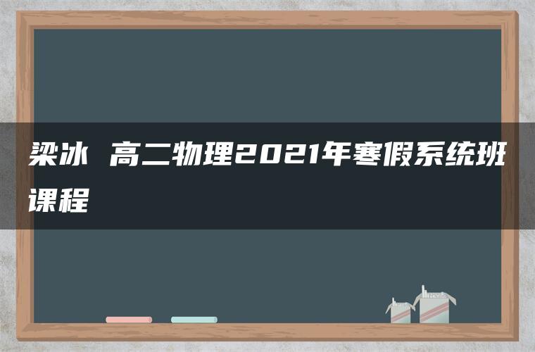 梁冰 高二物理2021年寒假系统班课程