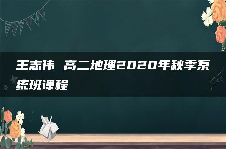 王志伟 高二地理2020年秋季系统班课程