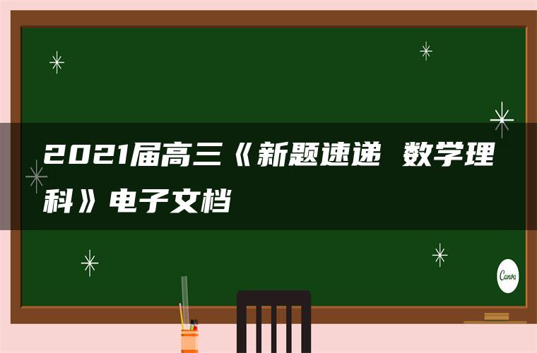 2021届高三《新题速递 数学理科》电子文档