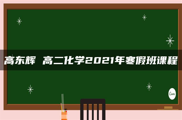 高东辉 高二化学2021年寒假班课程