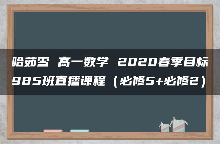 哈茹雪 高一数学 2020春季目标985班直播课程（必修5+必修2）