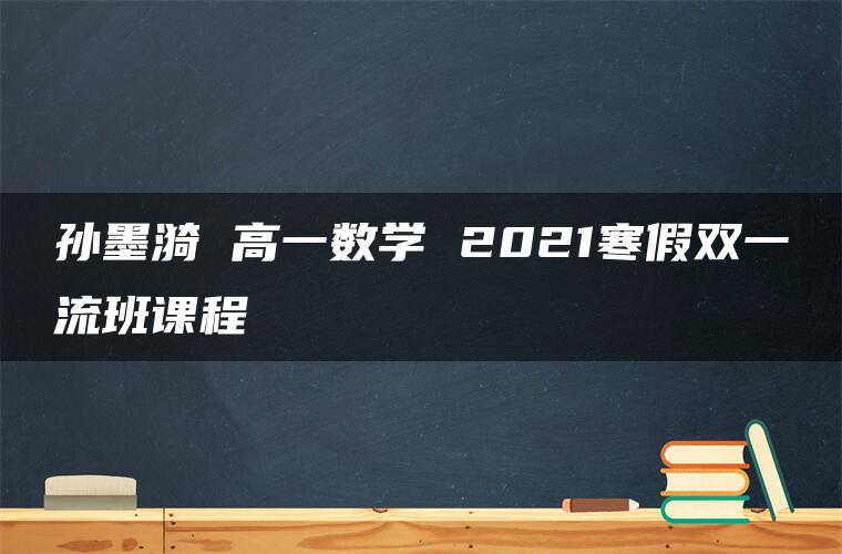 孙墨漪 高一数学 2021寒假双一流班课程