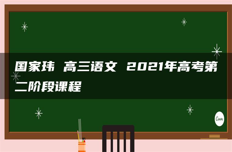 国家玮 高三语文 2021年高考第二阶段课程