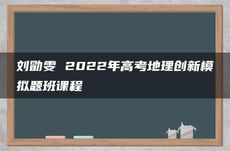 刘勖雯 2022年高考地理创新模拟题班课程