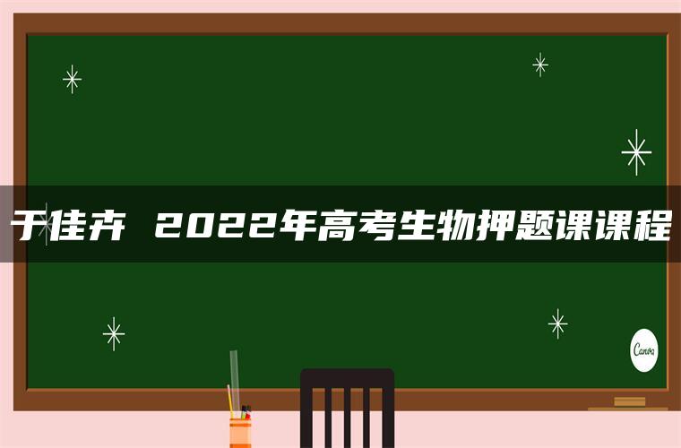 于佳卉 2022年高考生物押题课课程