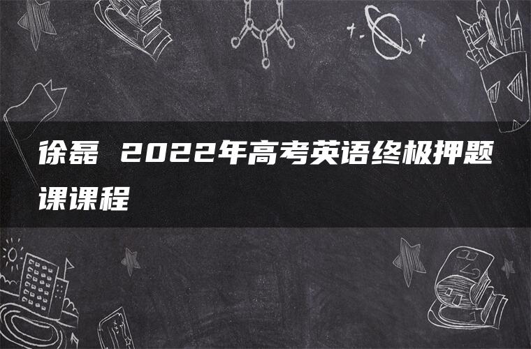 徐磊 2022年高考英语终极押题课课程