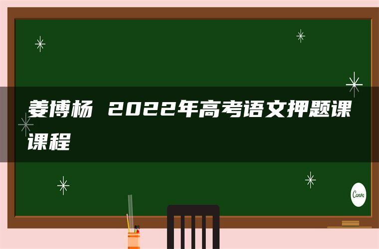 姜博杨 2022年高考语文押题课课程