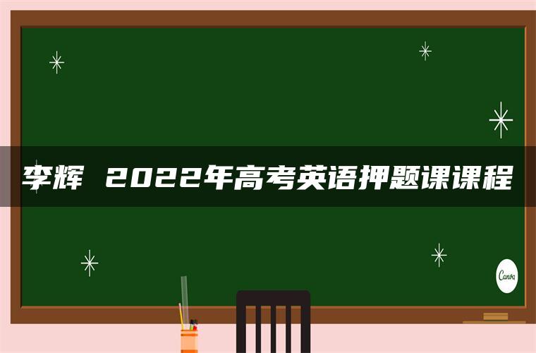 李辉 2022年高考英语押题课课程