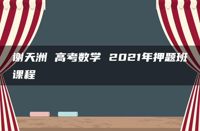 谢天洲 高考数学 2021年押题班课程