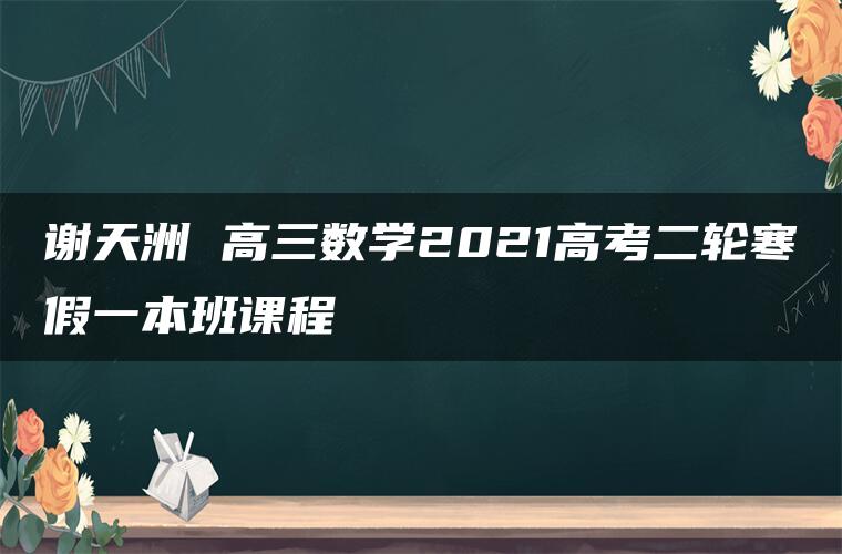 谢天洲 高三数学2021高考二轮寒假一本班课程