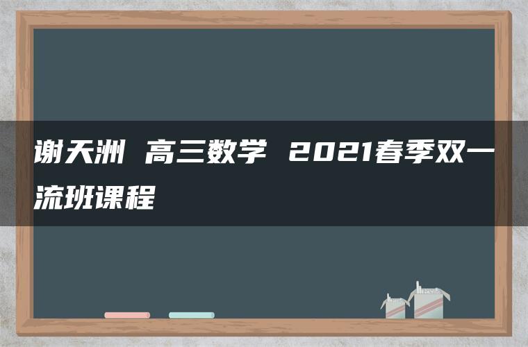 谢天洲 高三数学 2021春季双一流班课程